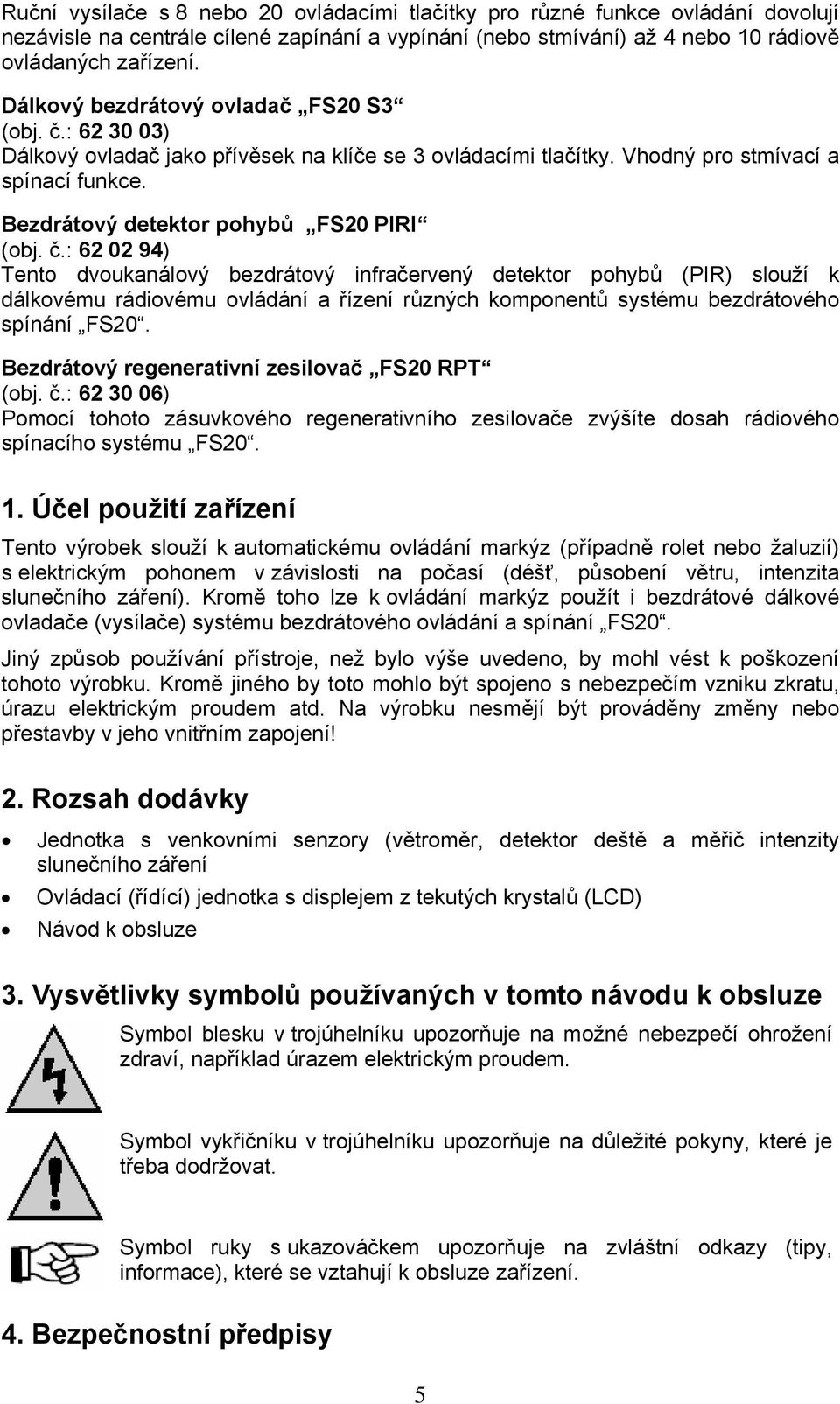 č.: 62 02 94) Tento dvoukanálový bezdrátový infračervený detektor pohybů (PIR) slouží k dálkovému rádiovému ovládání a řízení různých komponentů systému bezdrátového spínání FS20.