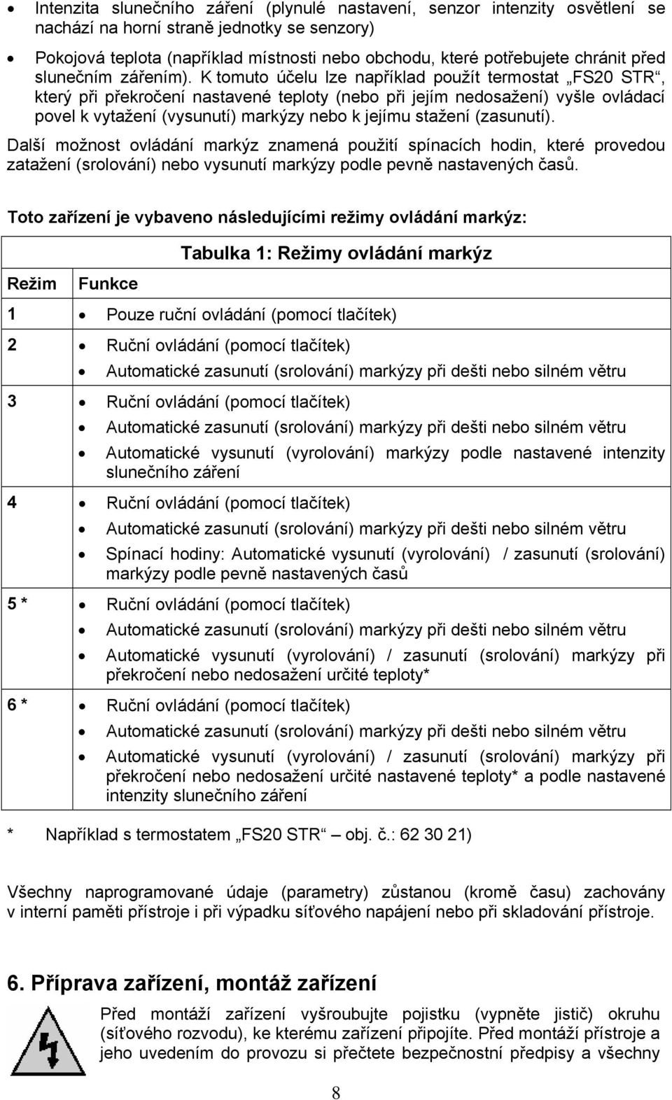 K tomuto účelu lze například použít termostat FS20 STR, který při překročení nastavené teploty (nebo při jejím nedosažení) vyšle ovládací povel k vytažení (vysunutí) markýzy nebo k jejímu stažení