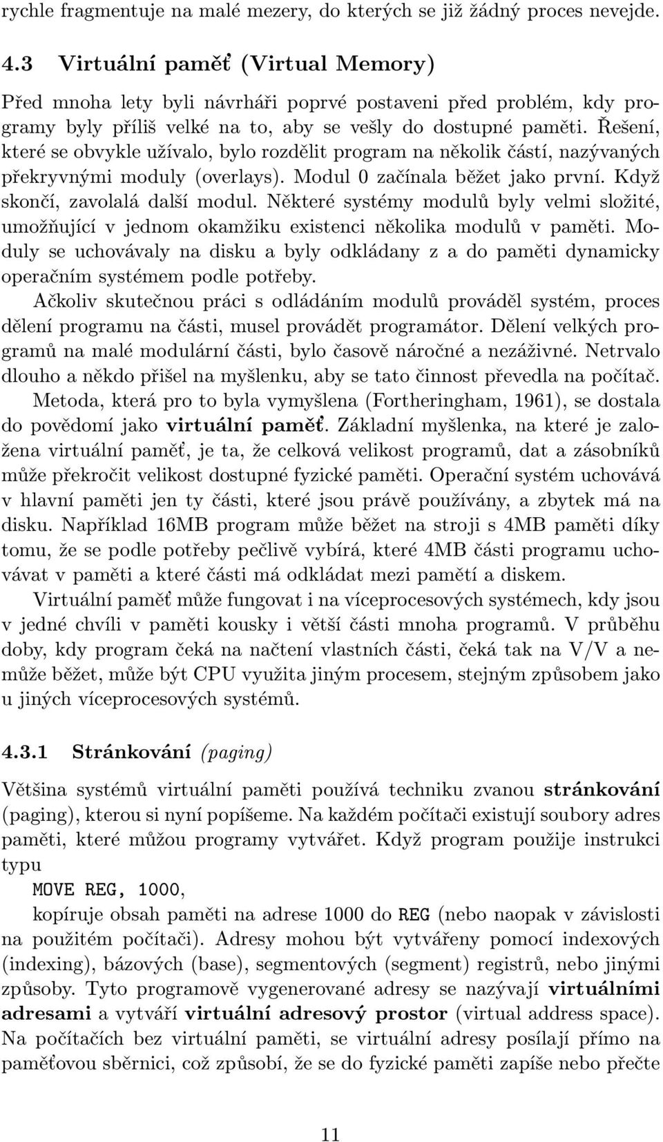 řešení, které se obvykle užívalo, bylo rozdělit program na několik částí, nazývaných překryvnými moduly(overlays). Modul 0 začínala běžet jako první. Když skončí, zavolalá další modul.