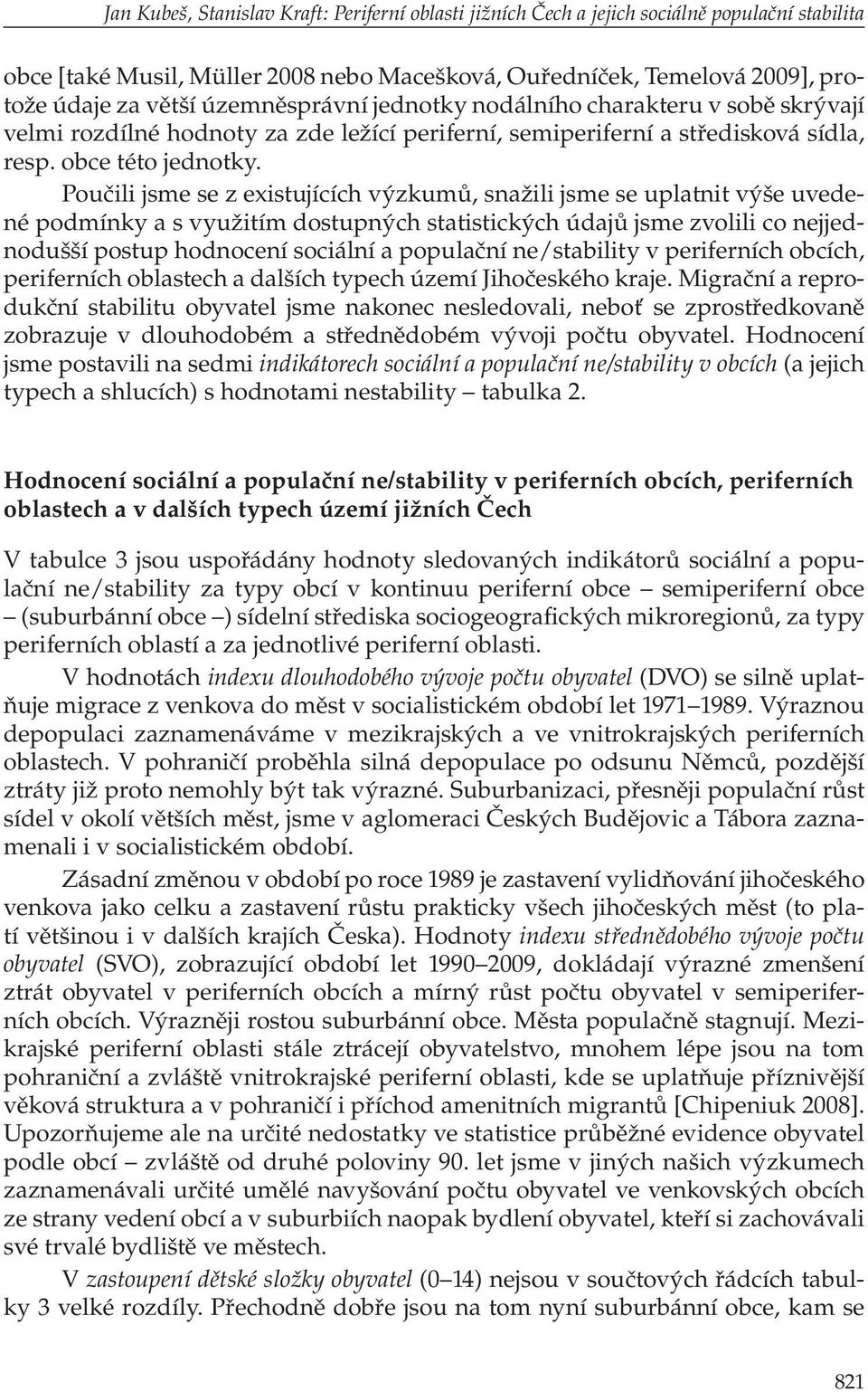 Poučili jsme se z existujících výzkumů, snažili jsme se uplatnit výše uvedené podmínky a s využitím dostupných statistických údajů jsme zvolili co nejjednodušší postup hodnocení sociální a populační