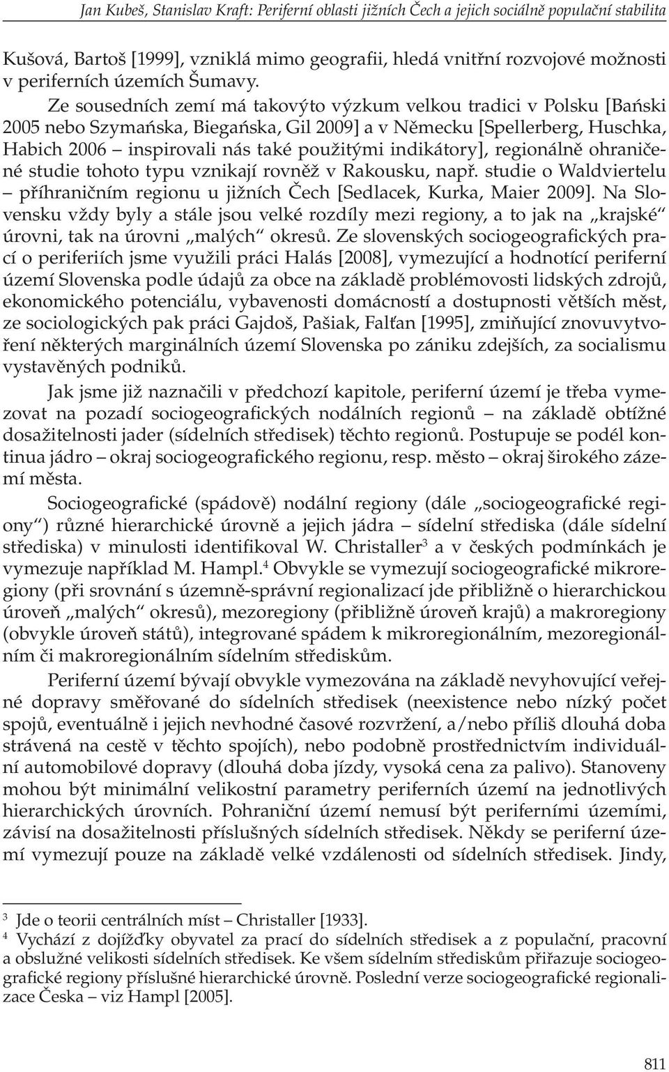 Ze sousedních zemí má takovýto výzkum velkou tradici v Polsku [Bański 2005 nebo Szymańska, Biegańska, Gil 2009] a v Německu [Spellerberg, Huschka, Habich 2006 inspirovali nás také použitými