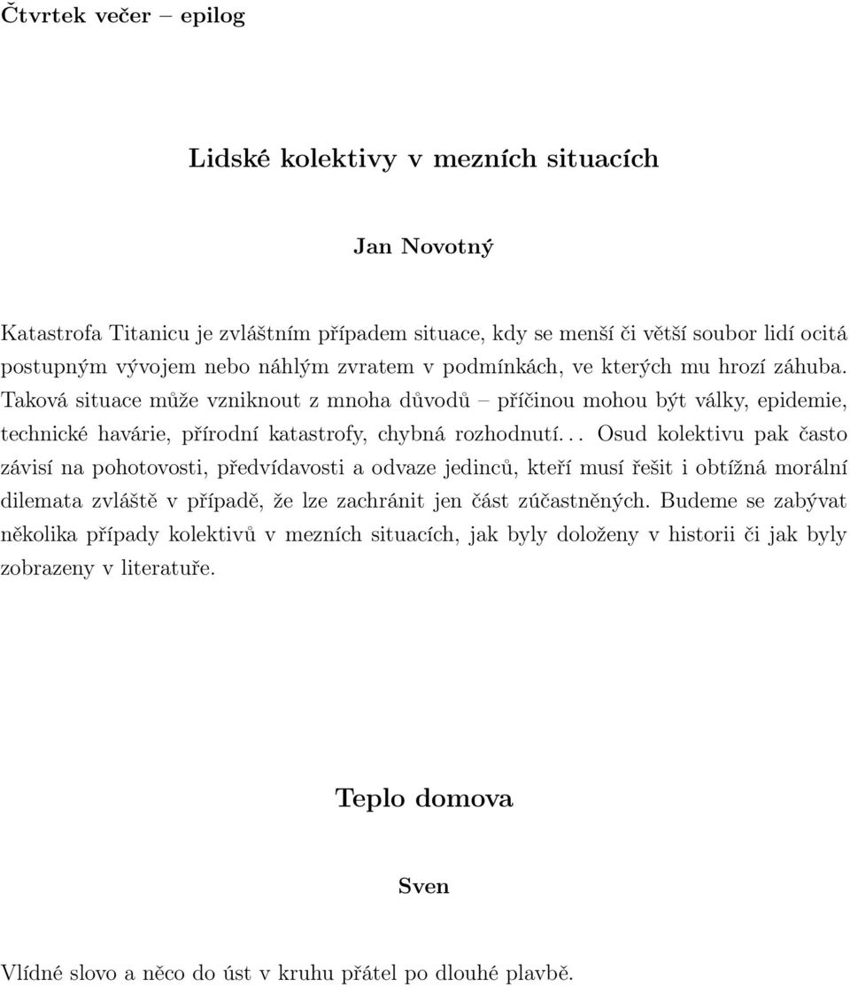 .. Osud kolektivu pak často závisí na pohotovosti, předvídavosti a odvaze jedinců, kteří musí řešit i obtížná morální dilemata zvláště v případě, že lze zachránit jen část zúčastněných.