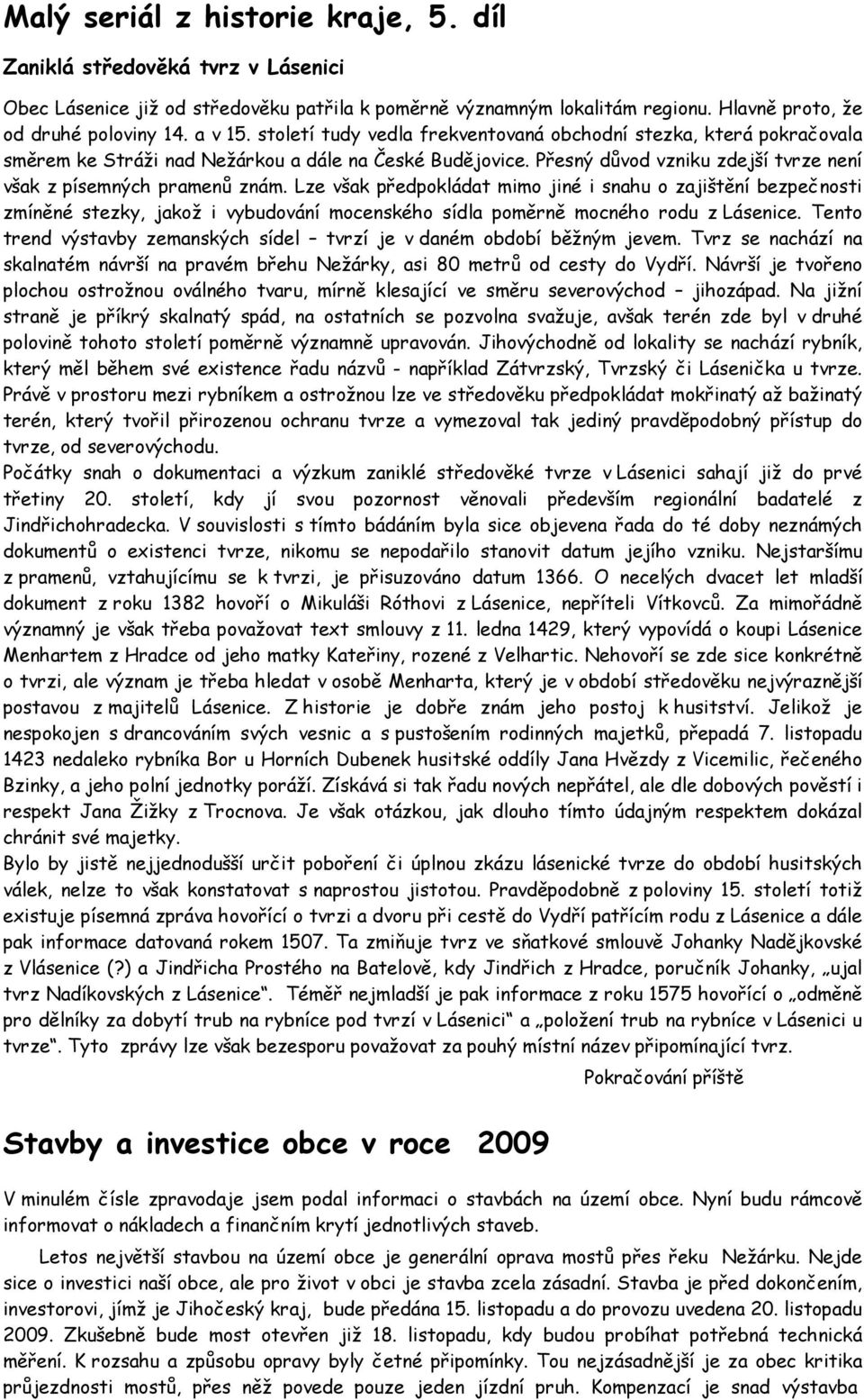 Lze však předpokládat mimo jiné i snahu o zajištění bezpečnosti zmíněné stezky, jakož i vybudování mocenského sídla poměrně mocného rodu z Lásenice.