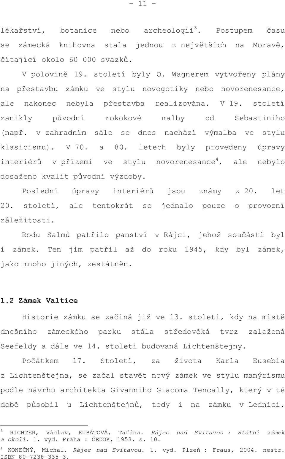 v zahradním sále se dnes nachází výmalba ve stylu klasicismu). V 70. a 80. letech byly provedeny úpravy interiérů v přízemí ve stylu novorenesance 4, ale nebylo dosaženo kvalit původní výzdoby.