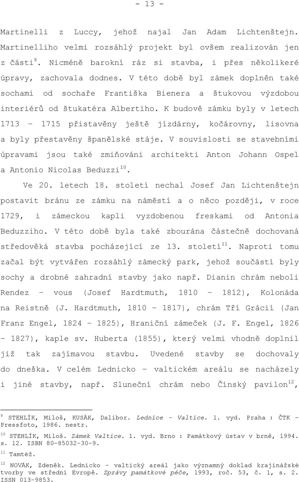 K budově zámku byly v letech 1713 1715 přistavěny ještě jízdárny, kočárovny, lisovna a byly přestavěny španělské stáje.