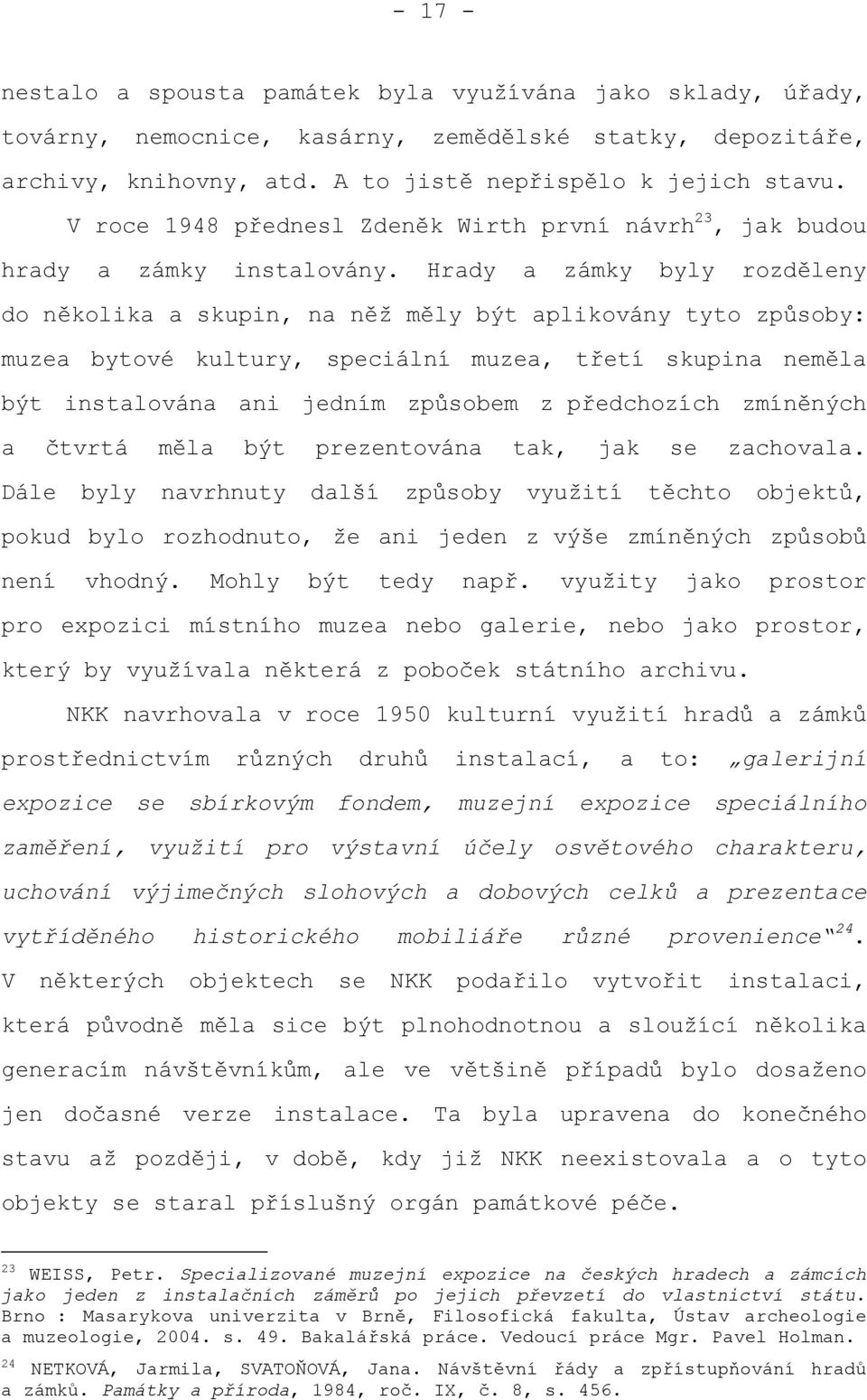 Hrady a zámky byly rozděleny do několika a skupin, na něž měly být aplikovány tyto způsoby: muzea bytové kultury, speciální muzea, třetí skupina neměla být instalována ani jedním způsobem z