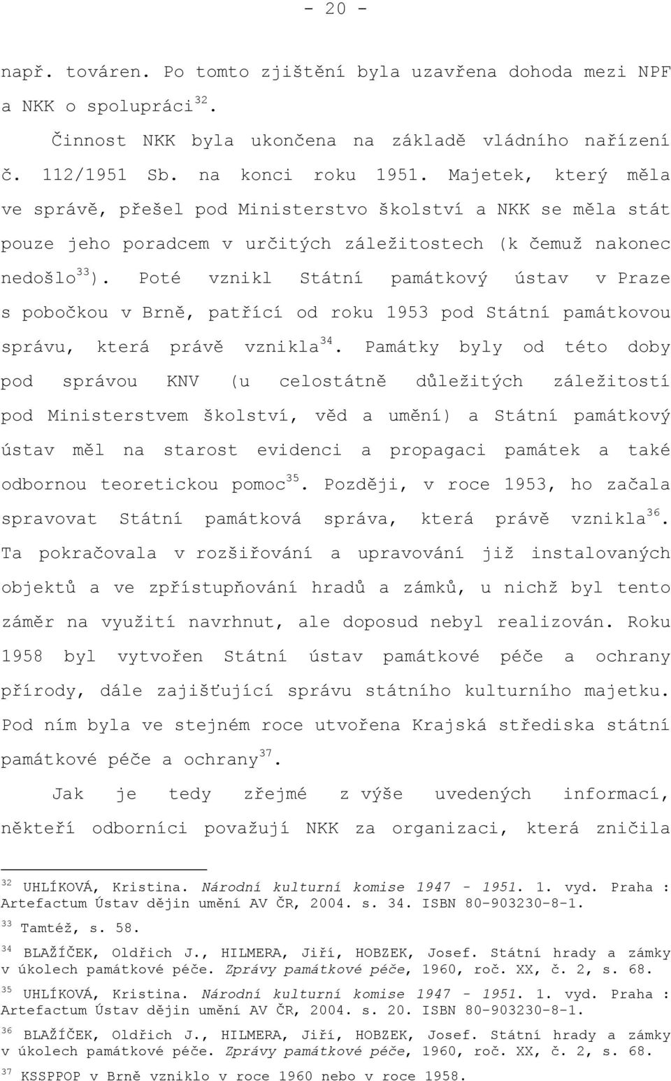 Poté vznikl Státní památkový ústav v Praze s pobočkou v Brně, patřící od roku 1953 pod Státní památkovou správu, která právě vznikla 34.