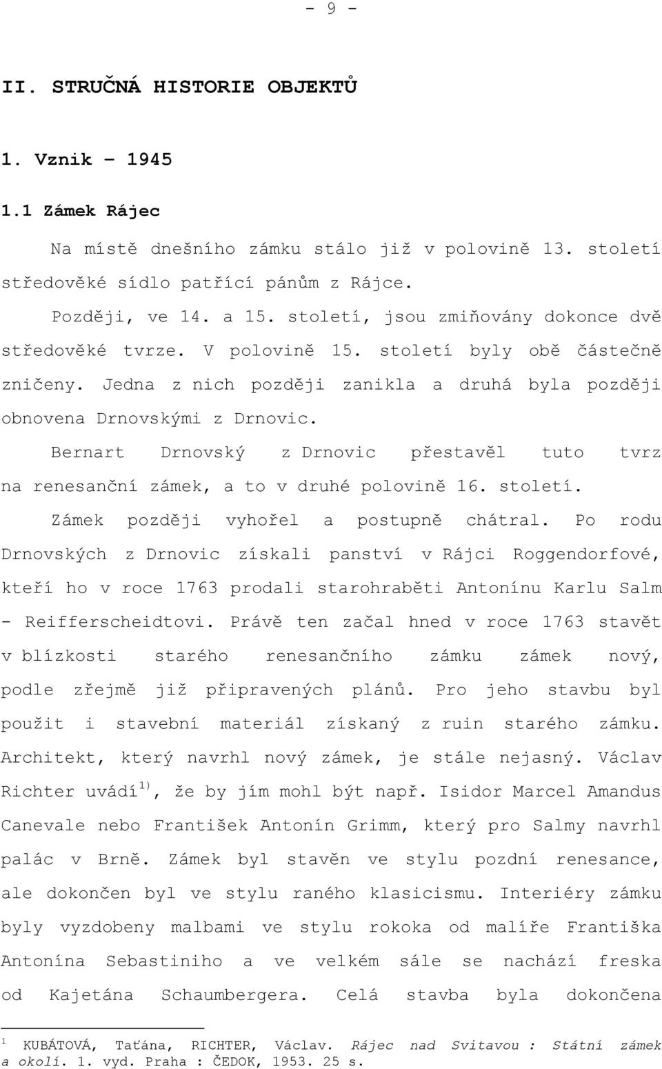 Bernart Drnovský z Drnovic přestavěl tuto tvrz na renesanční zámek, a to v druhé polovině 16. století. Zámek později vyhořel a postupně chátral.