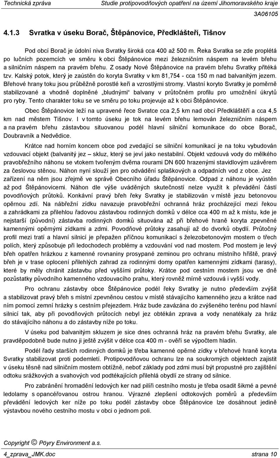 Z osady Nové Štěpánovice na pravém břehu Svratky přitéká tzv. Kalský potok, který je zaústěn do koryta Svratky v km 81,754 - cca 150 m nad balvanitým jezem.