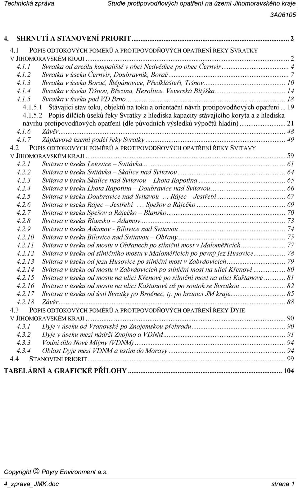 .. 14 4.1.5 Svratka v úseku pod VD Brno... 18 4.1.5.1 Stávající stav toku, objektů na toku a orientační návrh protipovodňových opatření... 19 4.1.5.2 Popis dílčích úseků řeky Svratky z hlediska kapacity stávajícího koryta a z hlediska návrhu protipovodňových opatření (dle původních výsledků výpočtů hladin).