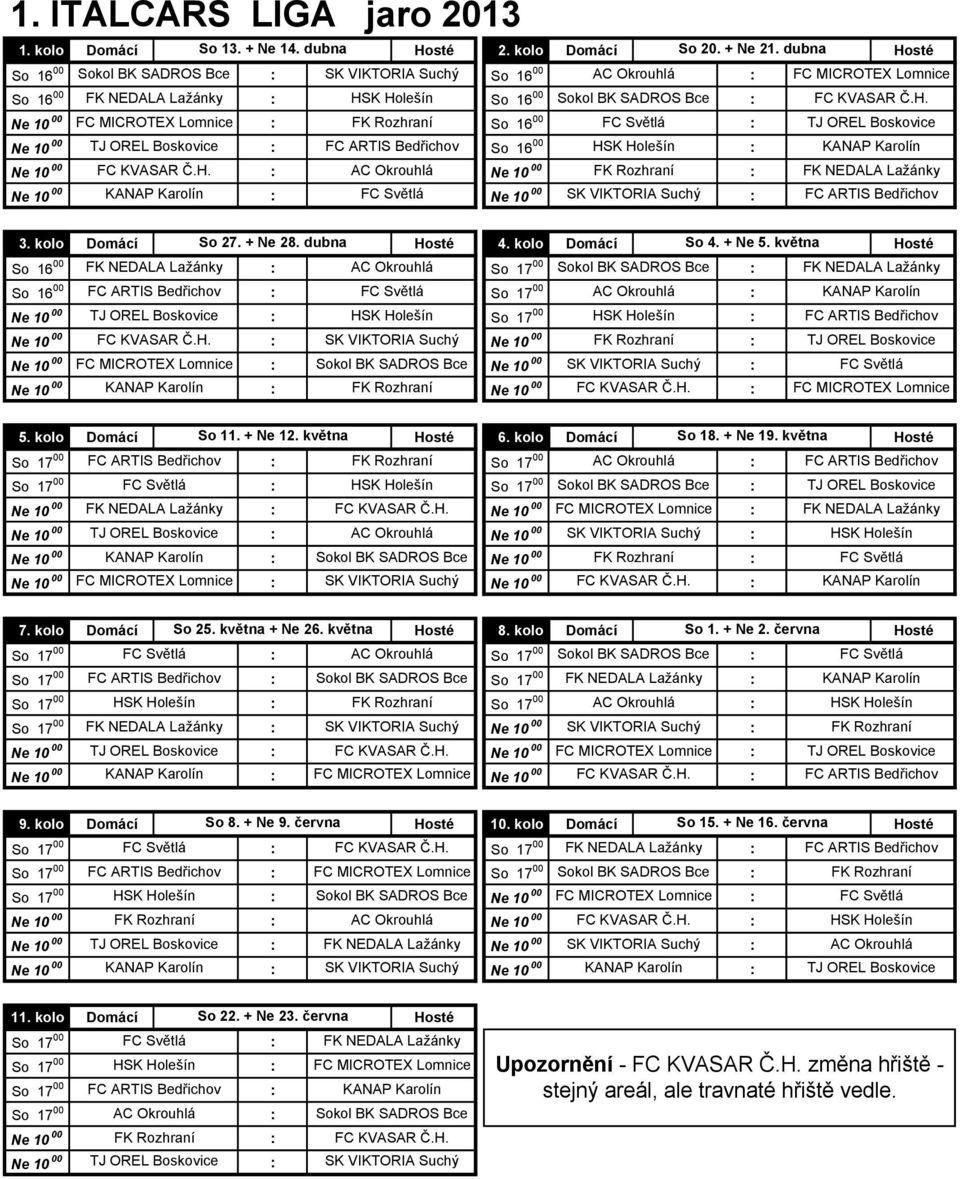 K Holešín So 16 00 Sokol BK SADROS Bce FC KVASAR.H. Ne 10 00 FC MICROTEX Lomnice FK Rozhraní So 16 00 FC Sv tlá TJ OREL Boskovice Ne 10 00 TJ OREL Boskovice FC ARTIS Bed ichov So 16 00 HSK Holešín KANAP Karolín Ne 10 00 FC KVASAR.