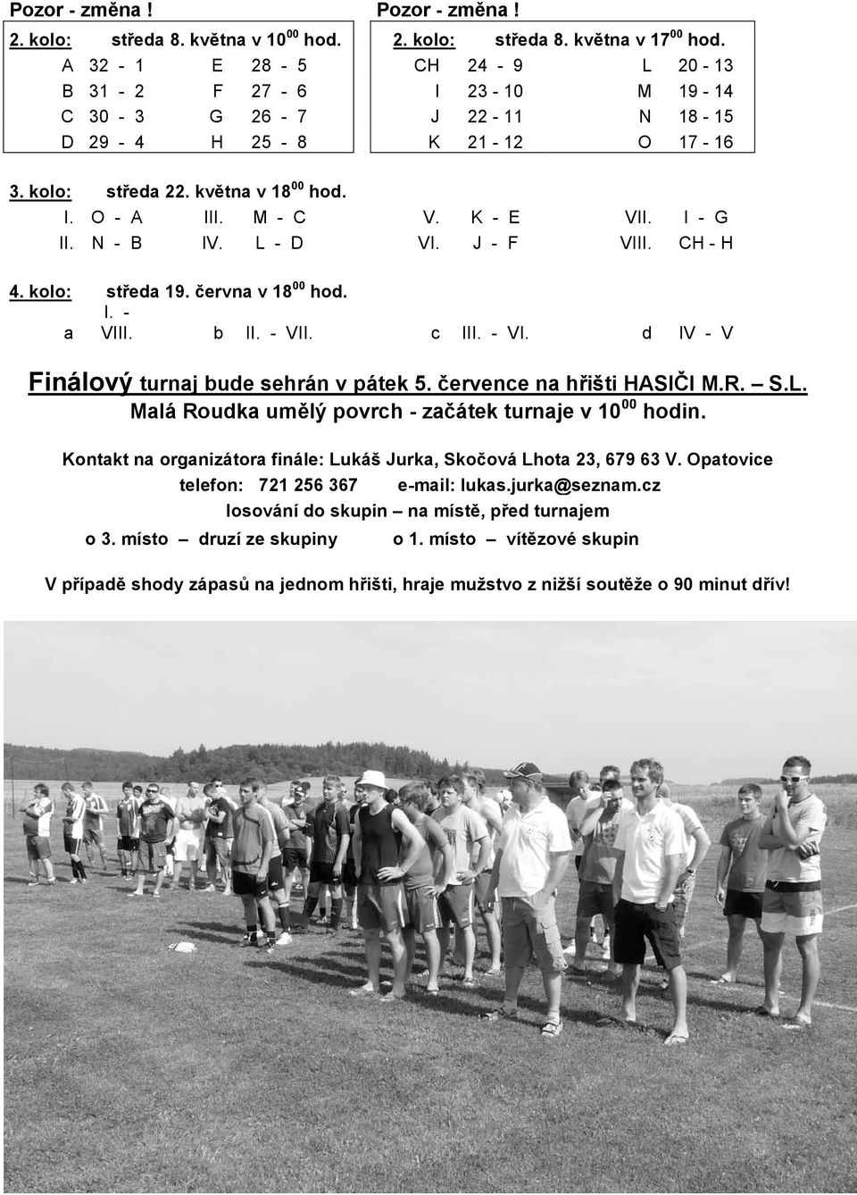 I - G II. N - B IV. L - D VI. J - F VIII. CH - H 4. kolo st eda 19. ervna v 18 00 hod. a I. - VIII. b II. - VII. c III. - VI. d IV - V Finálový turnaj bude sehrán v pátek 5.