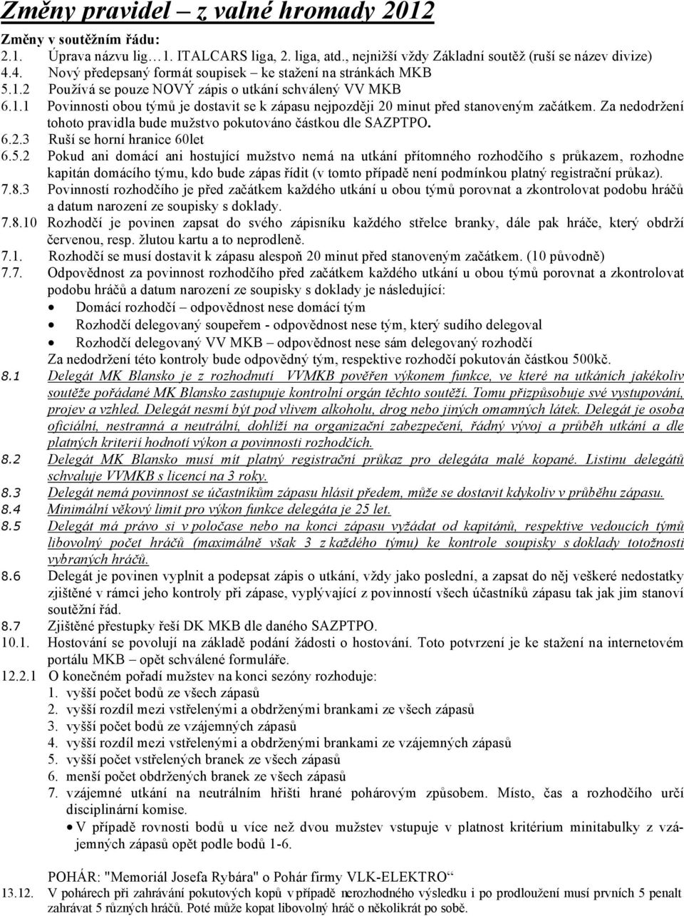 Za nedodržení tohoto pravidla bude mužstvo pokutováno ástkou dle SAZPTPO. 6.2.3 Ruší se horní hranice 60let 6.5.