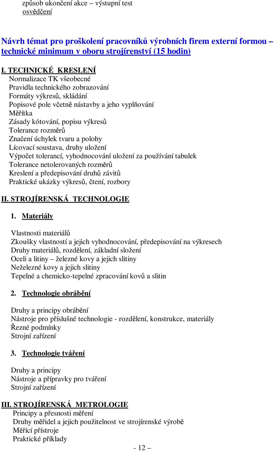 Tolerance rozměrů Značení úchylek tvaru a polohy Lícovací soustava, druhy uložení Výpočet tolerancí, vyhodnocování uložení za používání tabulek Tolerance netolerovaných rozměrů Kreslení a