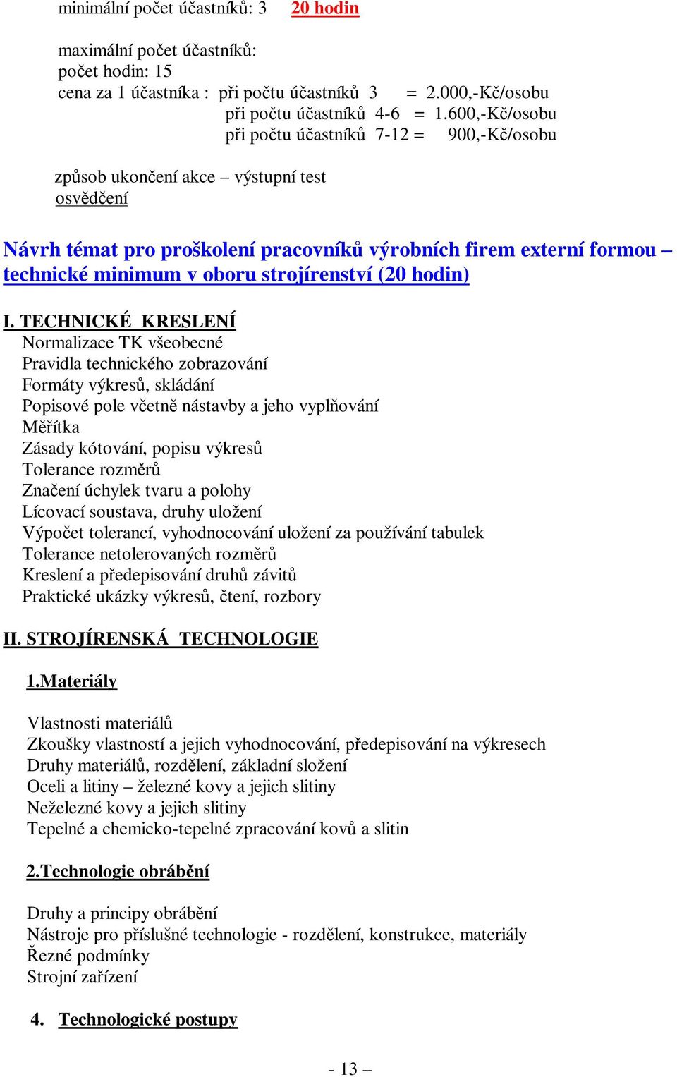 TECHNICKÉ KRESLENÍ Normalizace TK všeobecné Pravidla technického zobrazování Formáty výkresů, skládání Popisové pole včetně nástavby a jeho vyplňování Měřítka Zásady kótování, popisu výkresů