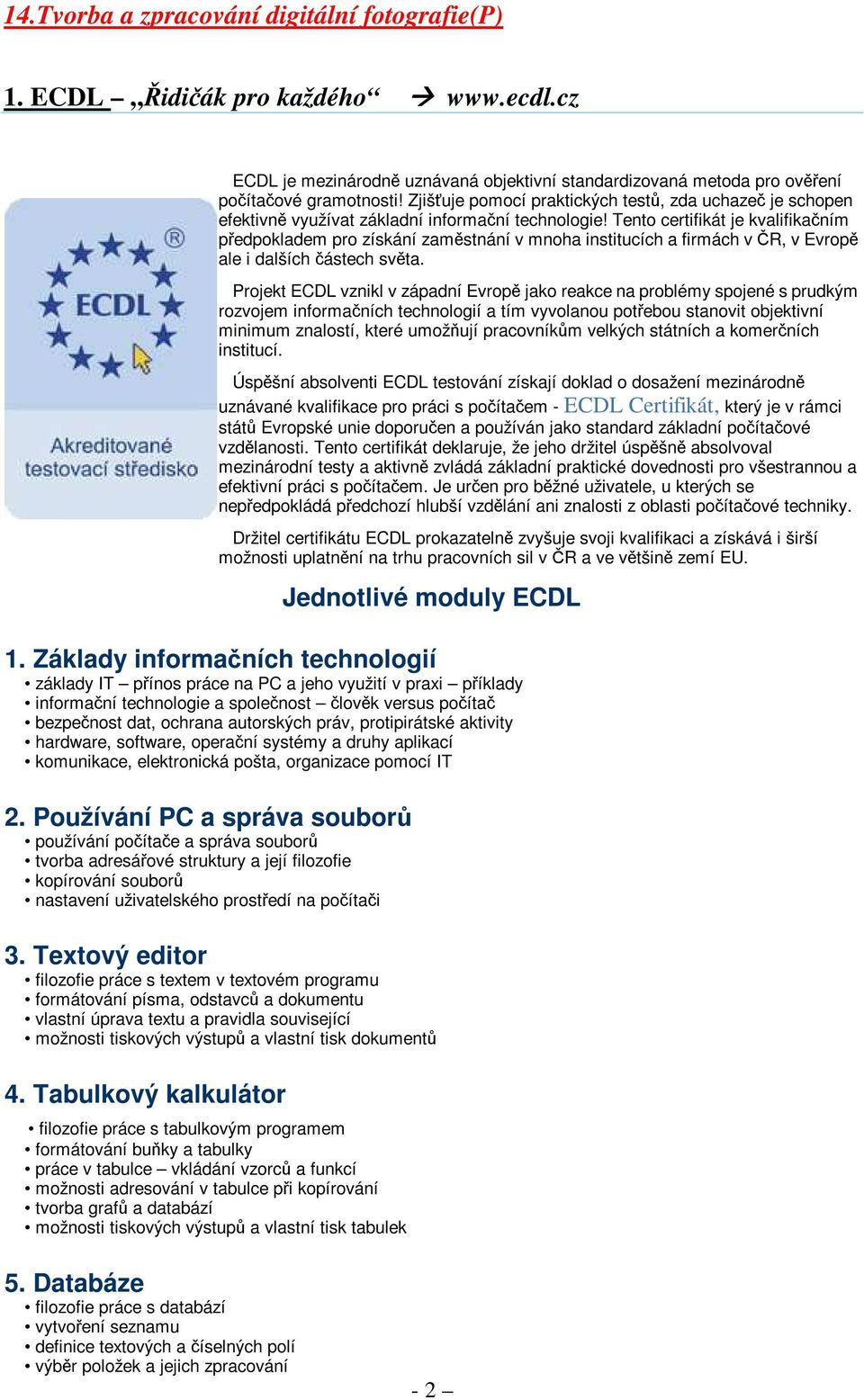 Tento certifikát je kvalifikačním předpokladem pro získání zaměstnání v mnoha institucích a firmách v ČR, v Evropě ale i dalších částech světa.