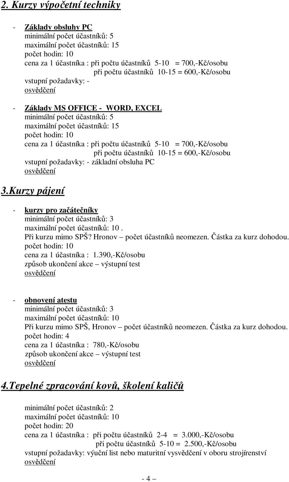 účastníků 5-10 = 700,-Kč/osobu při počtu účastníků 10-15 = 600,-Kč/osobu vstupní požadavky: - základní obsluha PC 3.Kurzy pájení - kurzy pro začátečníky maximální počet účastníků: 10.