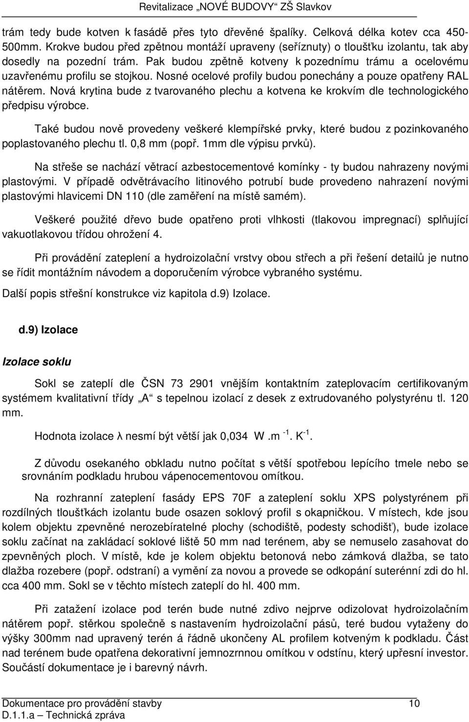 Nosné ocelové profily budou ponechány a pouze opatřeny RAL nátěrem. Nová krytina bude z tvarovaného plechu a kotvena ke krokvím dle technologického předpisu výrobce.