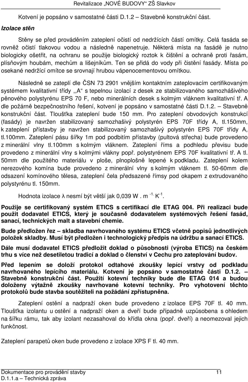 Některá místa na fasádě je nutno biologicky ošetřit, na ochranu se použije biologický roztok k čištění a ochraně proti řasám, plísňovým houbám, mechům a lišejníkům.