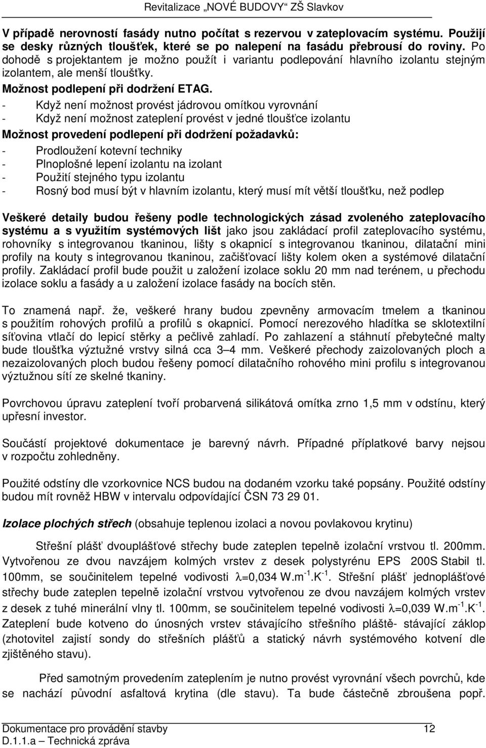 - Když není možnost provést jádrovou omítkou vyrovnání - Když není možnost zateplení provést v jedné tloušťce izolantu Možnost provedení podlepení při dodržení požadavků: - Prodloužení kotevní