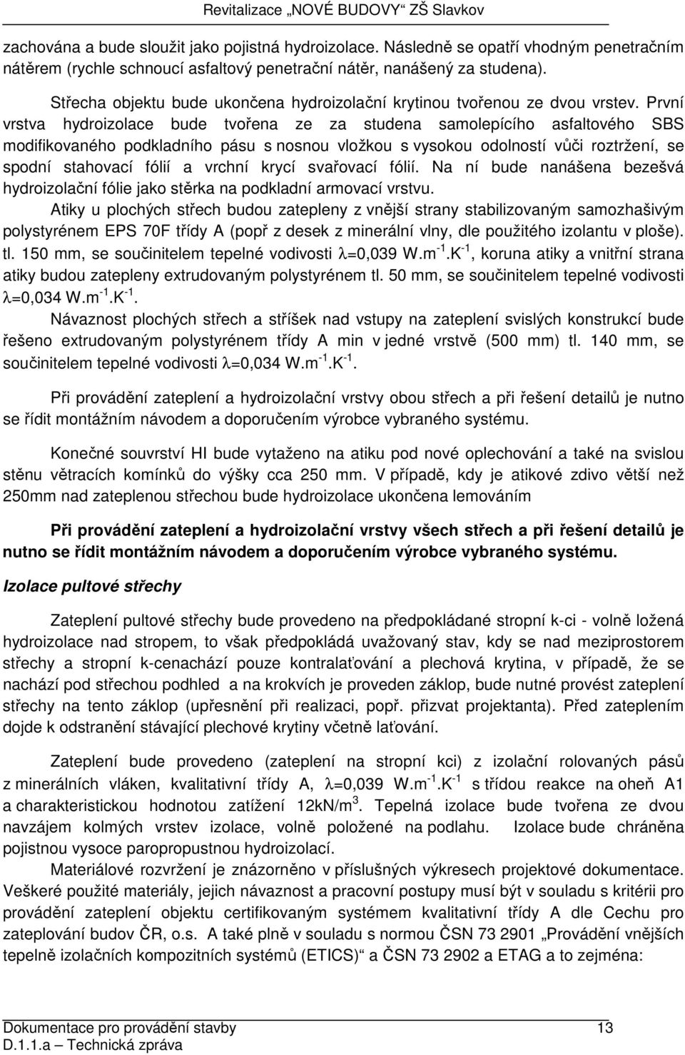 První vrstva hydroizolace bude tvořena ze za studena samolepícího asfaltového SBS modifikovaného podkladního pásu s nosnou vložkou s vysokou odolností vůči roztržení, se spodní stahovací fólií a