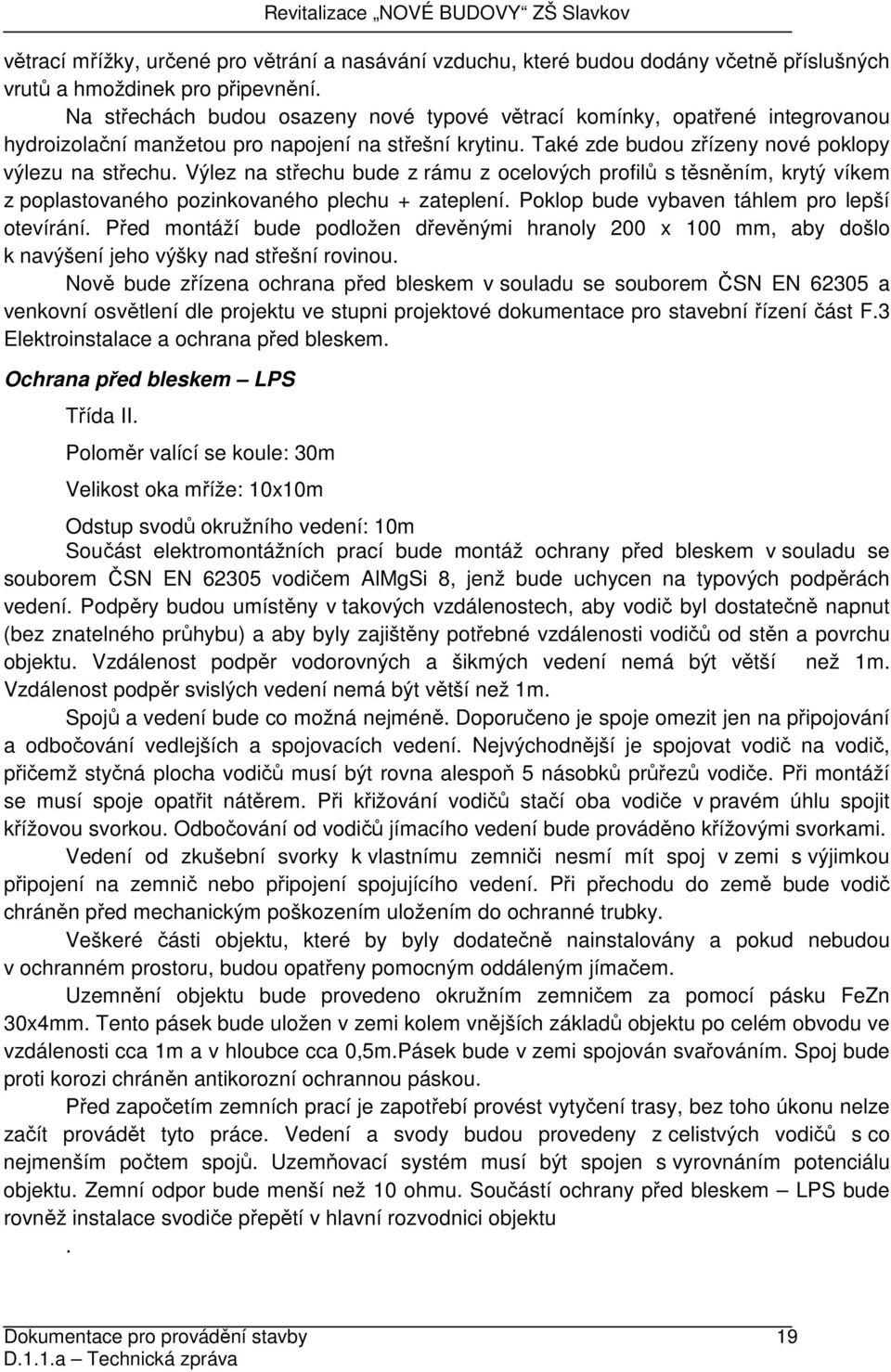 Výlez na střechu bude z rámu z ocelových profilů s těsněním, krytý víkem z poplastovaného pozinkovaného plechu + zateplení. Poklop bude vybaven táhlem pro lepší otevírání.