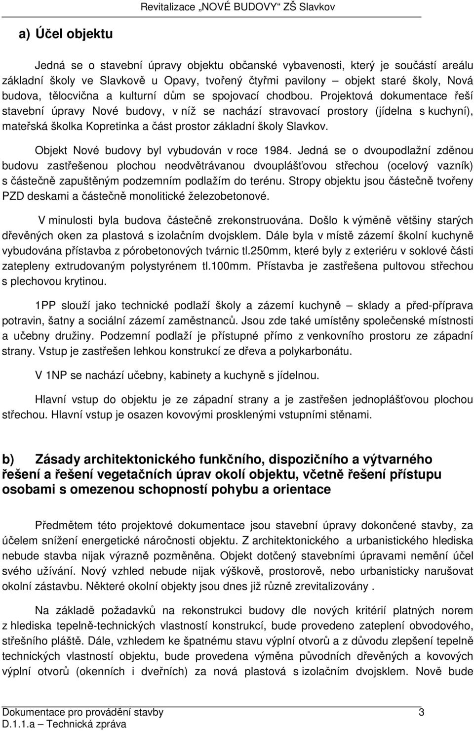 Projektová dokumentace řeší stavební úpravy Nové budovy, v níž se nachází stravovací prostory (jídelna s kuchyní), mateřská školka Kopretinka a část prostor základní školy Slavkov.