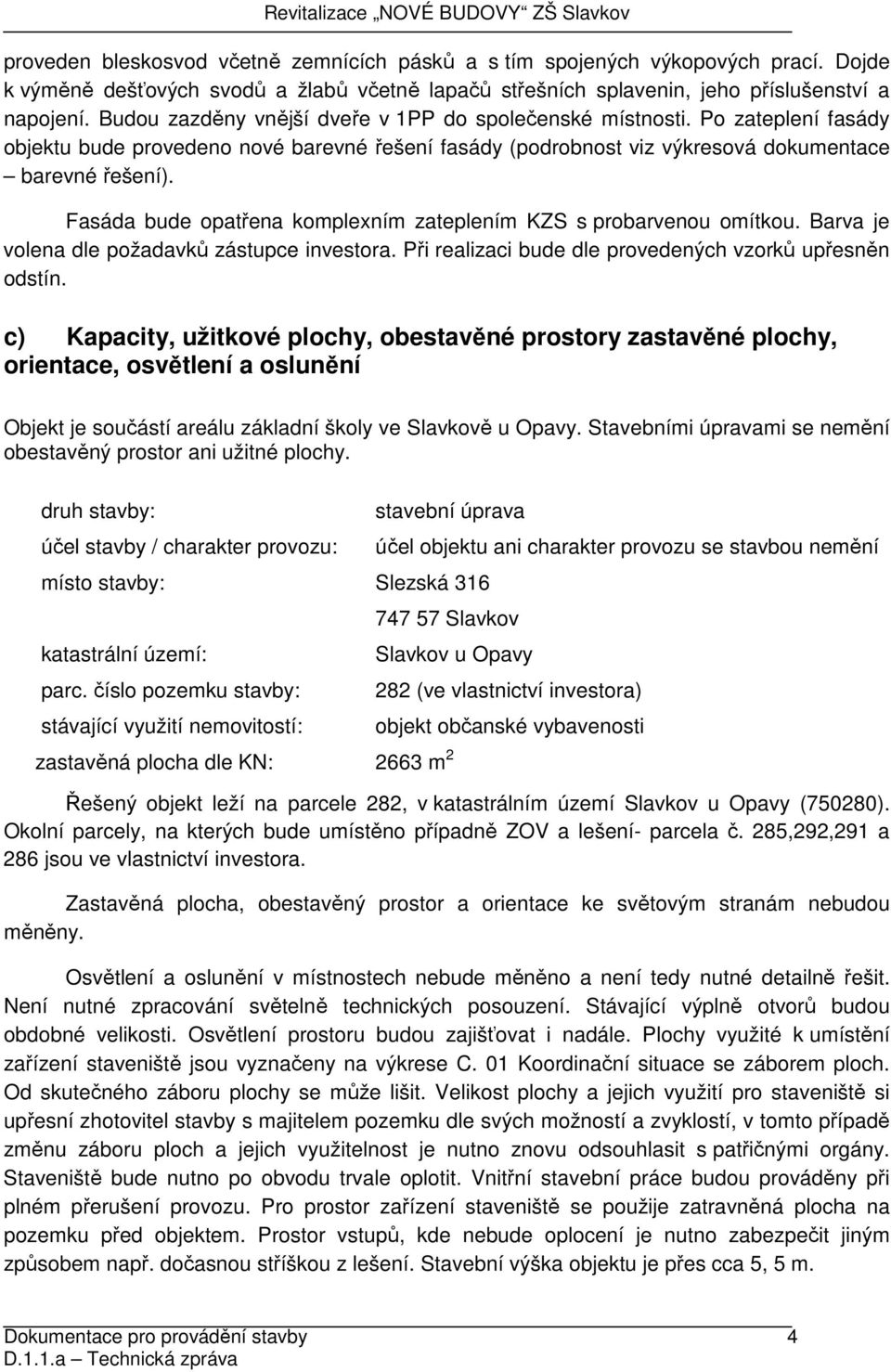 Fasáda bude opatřena komplexním zateplením KZS s probarvenou omítkou. Barva je volena dle požadavků zástupce investora. Při realizaci bude dle provedených vzorků upřesněn odstín.