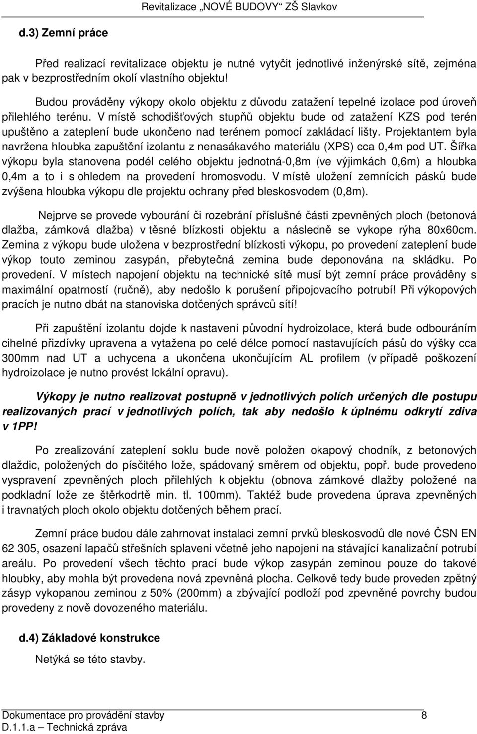 V místě schodišťových stupňů objektu bude od zatažení KZS pod terén upuštěno a zateplení bude ukončeno nad terénem pomocí zakládací lišty.