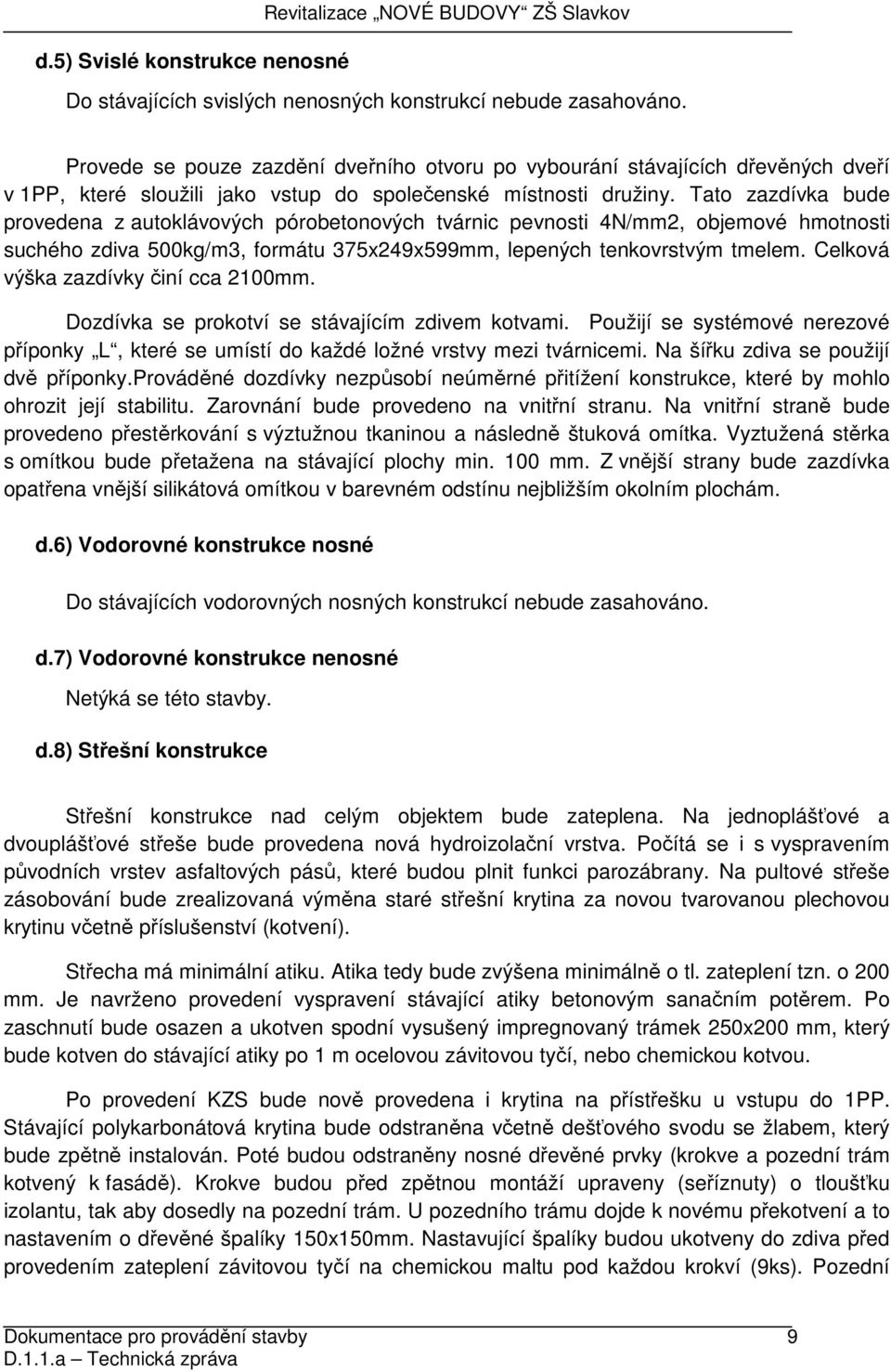 Tato zazdívka bude provedena z autoklávových pórobetonových tvárnic pevnosti 4N/mm2, objemové hmotnosti suchého zdiva 500kg/m3, formátu 375x249x599mm, lepených tenkovrstvým tmelem.