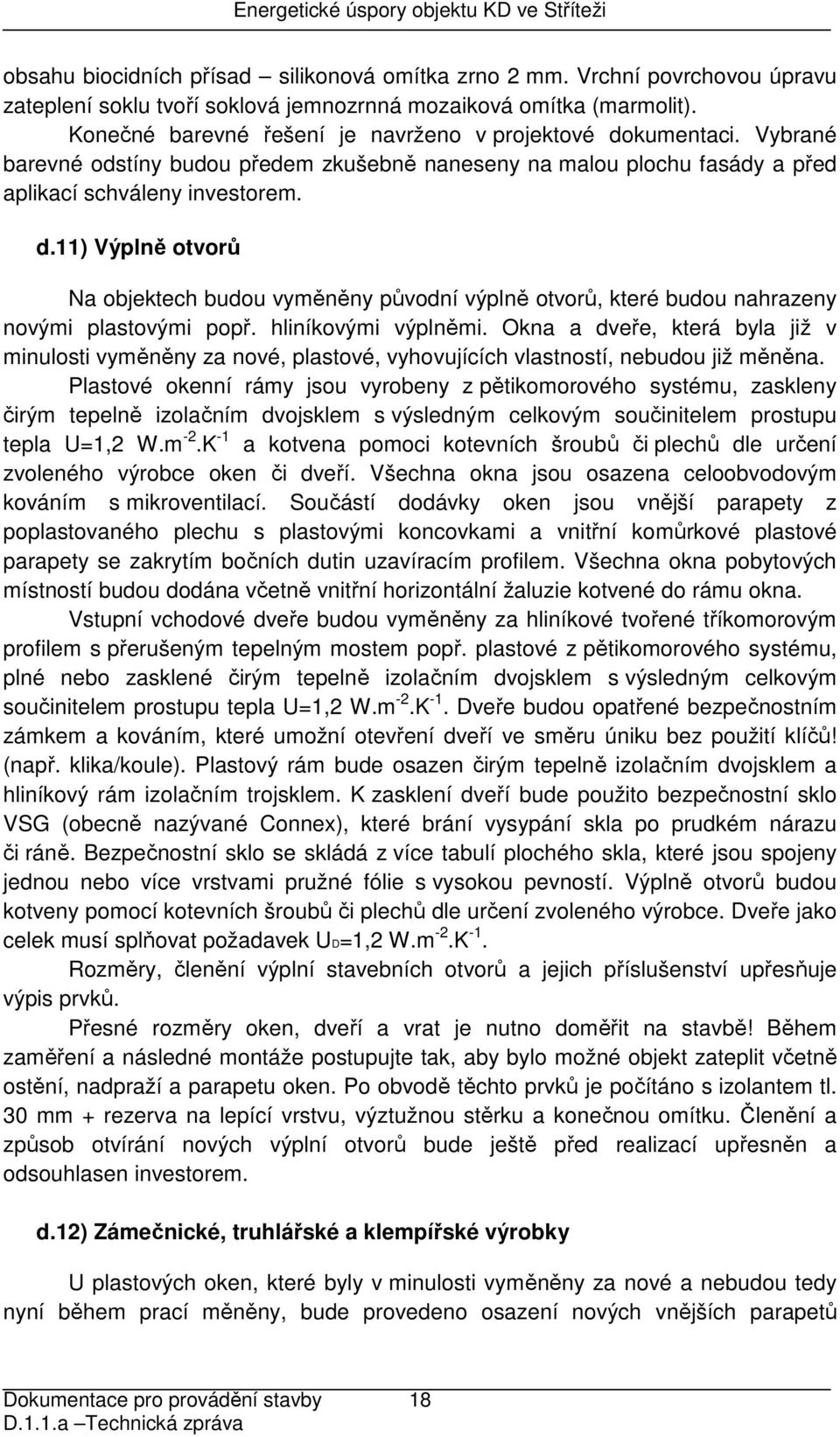 hliníkovými výplněmi. Okna a dveře, která byla již v minulosti vyměněny za nové, plastové, vyhovujících vlastností, nebudou již měněna.