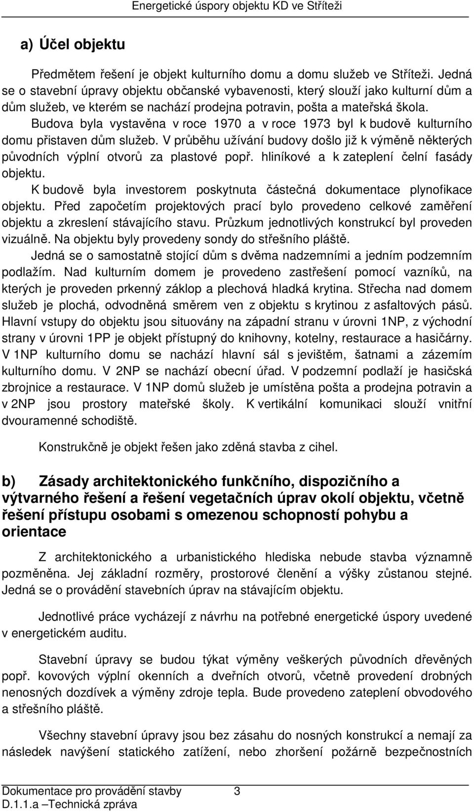 Budova byla vystavěna v roce 1970 a v roce 1973 byl k budově kulturního domu přistaven dům služeb. V průběhu užívání budovy došlo již k výměně některých původních výplní otvorů za plastové popř.