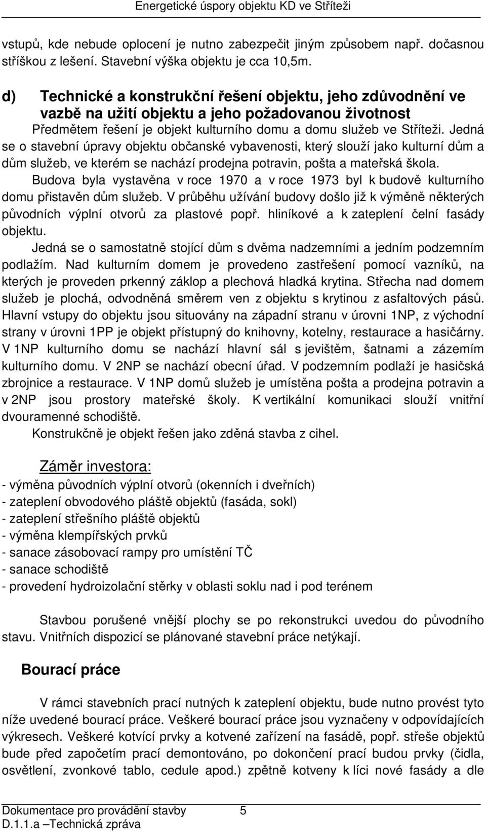 Jedná se o stavební úpravy objektu občanské vybavenosti, který slouží jako kulturní dům a dům služeb, ve kterém se nachází prodejna potravin, pošta a mateřská škola.