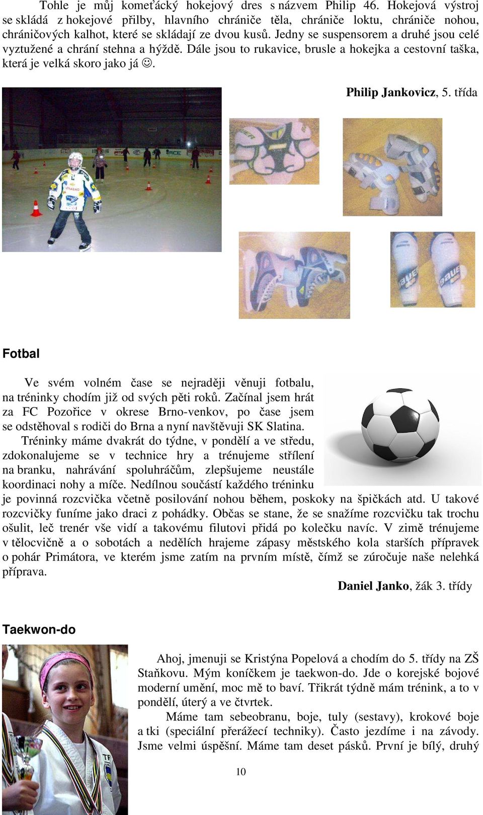 Jedny se suspensorem a druhé jsou celé vyztužené a chrání stehna a hýždě. Dále jsou to rukavice, brusle a hokejka a cestovní taška, která je velká skoro jako já. Philip Jankovicz, 5.
