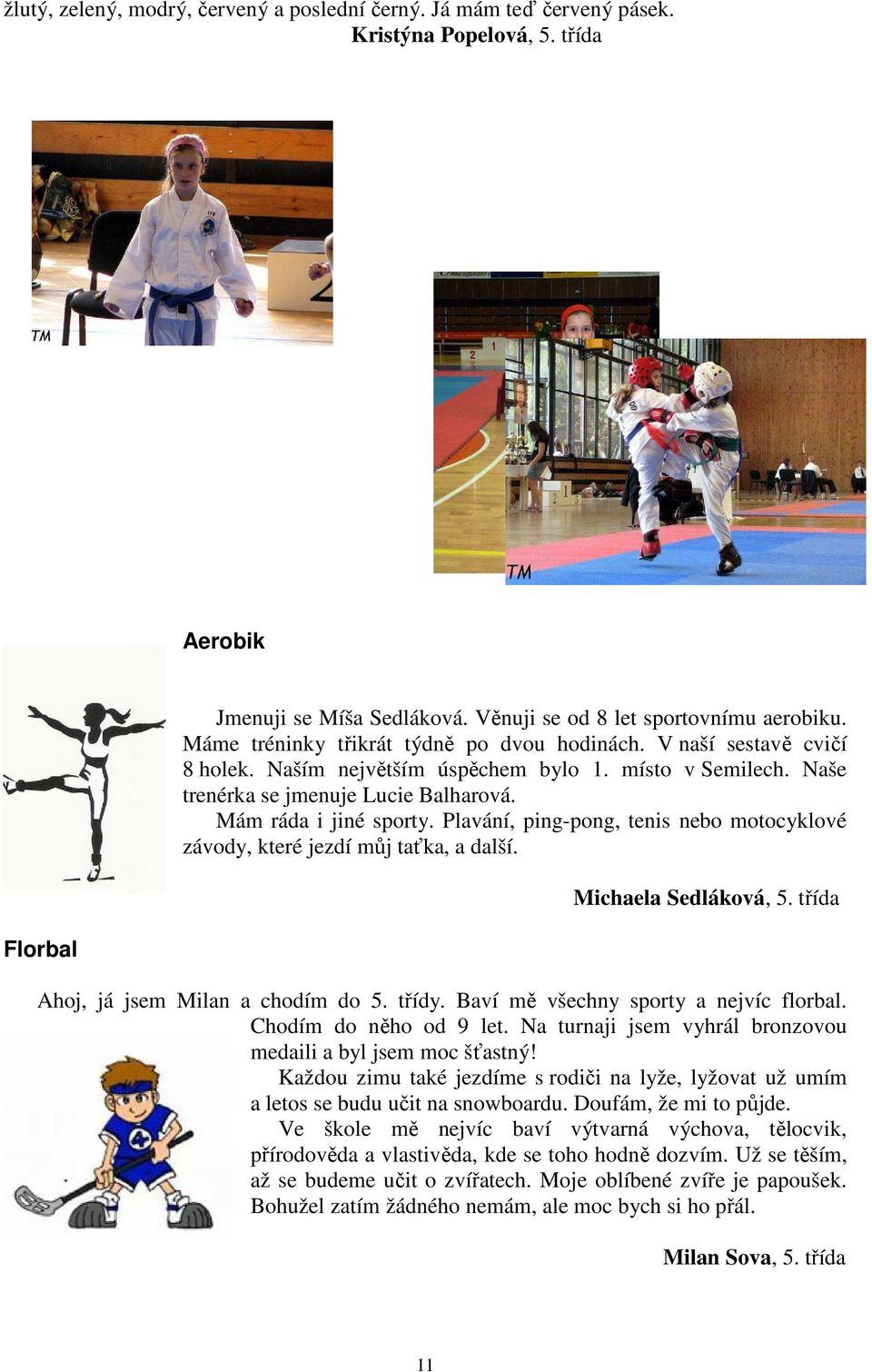 Plavání, ping-pong, tenis nebo motocyklové závody, které jezdí můj taťka, a další. Michaela Sedláková, 5. třída Ahoj, já jsem Milan a chodím do 5. třídy. Baví mě všechny sporty a nejvíc florbal.