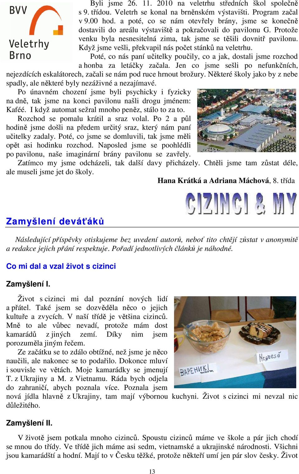 Když jsme vešli, překvapil nás počet stánků na veletrhu. Poté, co nás paní učitelky poučily, co a jak, dostali jsme rozchod a honba za letáčky začala.