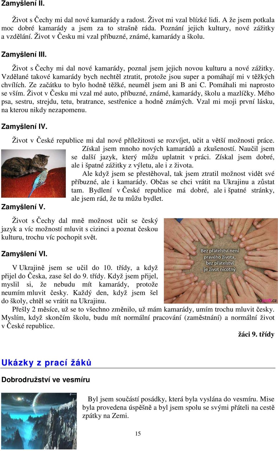Vzdělané takové kamarády bych nechtěl ztratit, protože jsou super a pomáhají mi v těžkých chvílích. Ze začátku to bylo hodně těžké, neuměl jsem ani B ani C. Pomáhali mi naprosto se vším.