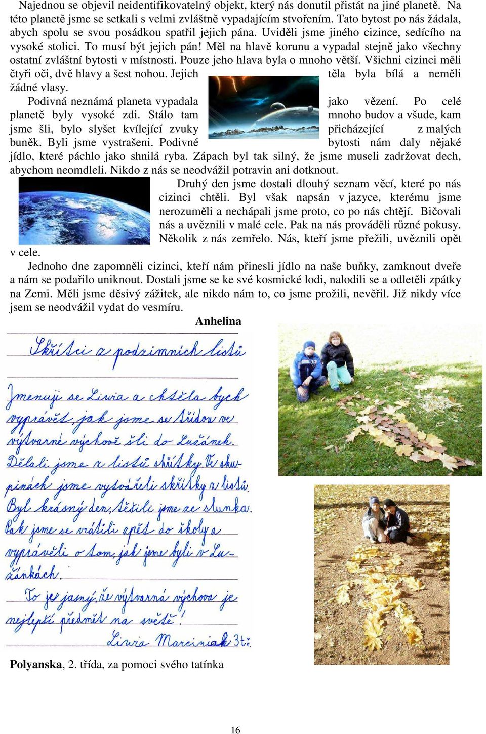 Měl na hlavě korunu a vypadal stejně jako všechny ostatní zvláštní bytosti v místnosti. Pouze jeho hlava byla o mnoho větší. Všichni cizinci měli čtyři oči, dvě hlavy a šest nohou.