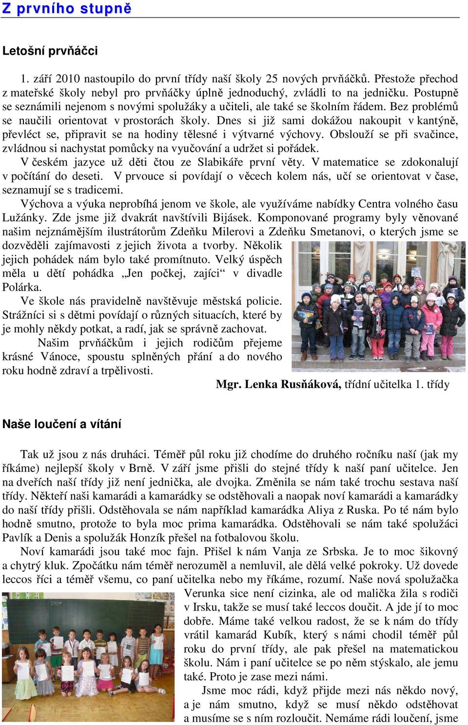 Dnes si již sami dokážou nakoupit v kantýně, převléct se, připravit se na hodiny tělesné i výtvarné výchovy. Obslouží se při svačince, zvládnou si nachystat pomůcky na vyučování a udržet si pořádek.