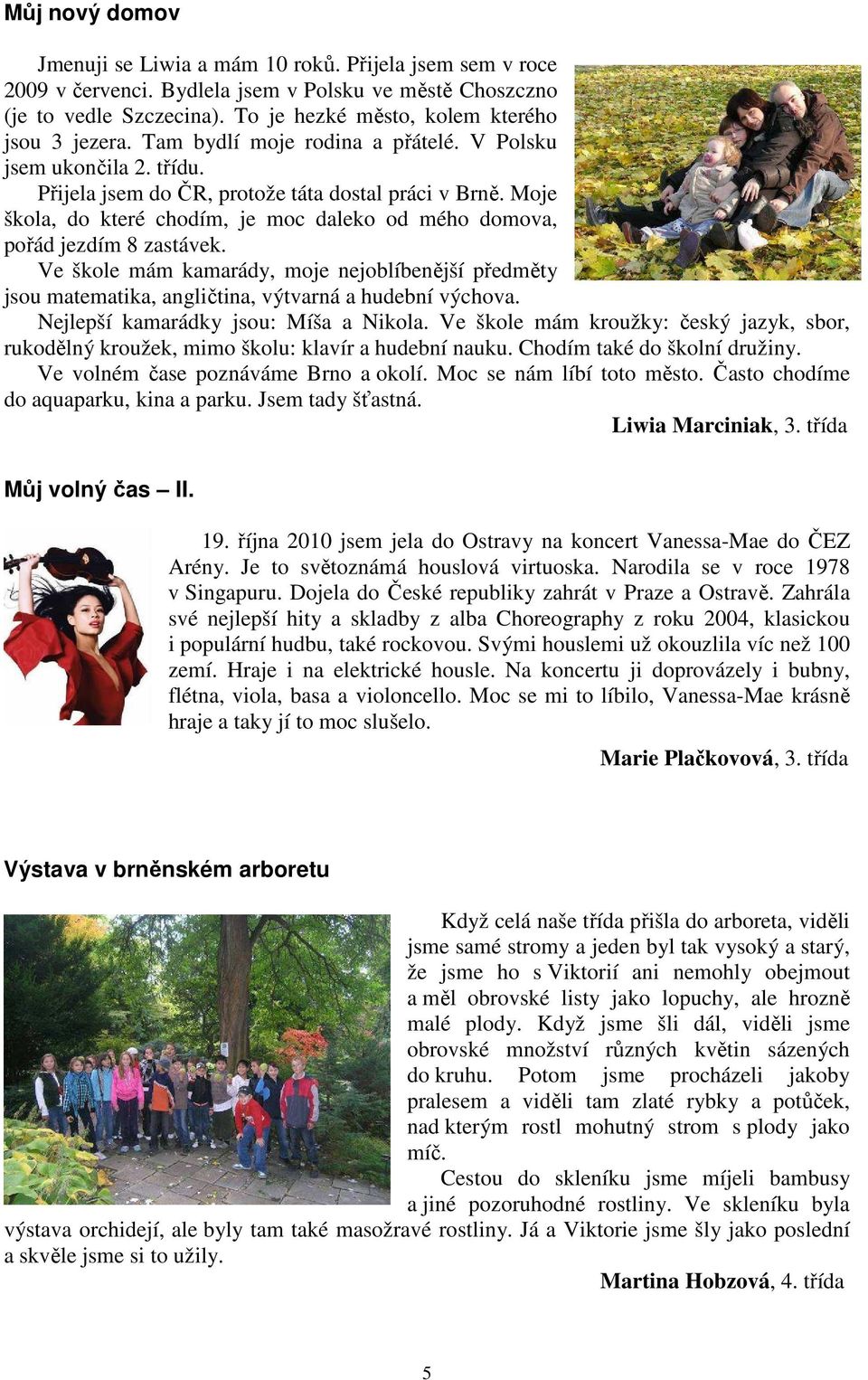 Moje škola, do které chodím, je moc daleko od mého domova, pořád jezdím 8 zastávek. Ve škole mám kamarády, moje nejoblíbenější předměty jsou matematika, angličtina, výtvarná a hudební výchova.