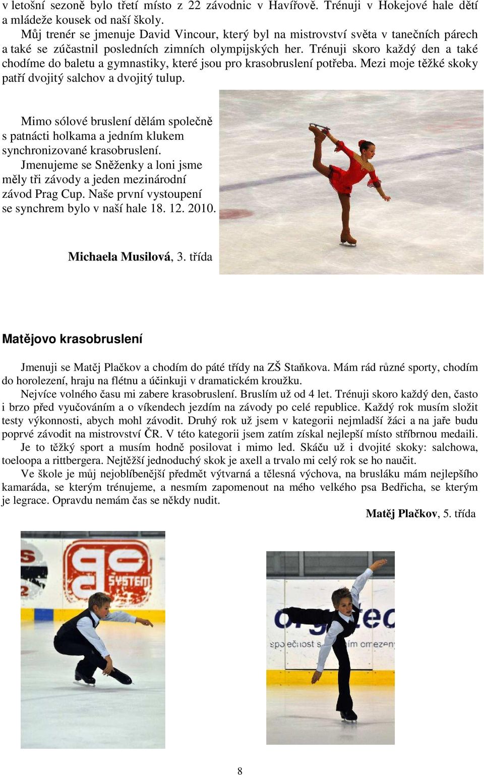 Trénuji skoro každý den a také chodíme do baletu a gymnastiky, které jsou pro krasobruslení potřeba. Mezi moje těžké skoky patří dvojitý salchov a dvojitý tulup.