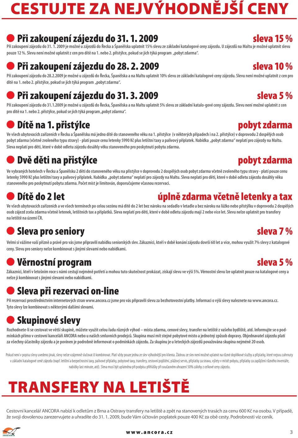 2.2009 je možné u zájezdů do Řecka, Španělska a na Maltu uplatnit 10% slevu ze základní katalogové ceny zájezdu. Slevu není možné uplatnit z cen pro dítě na 1. nebo 2.