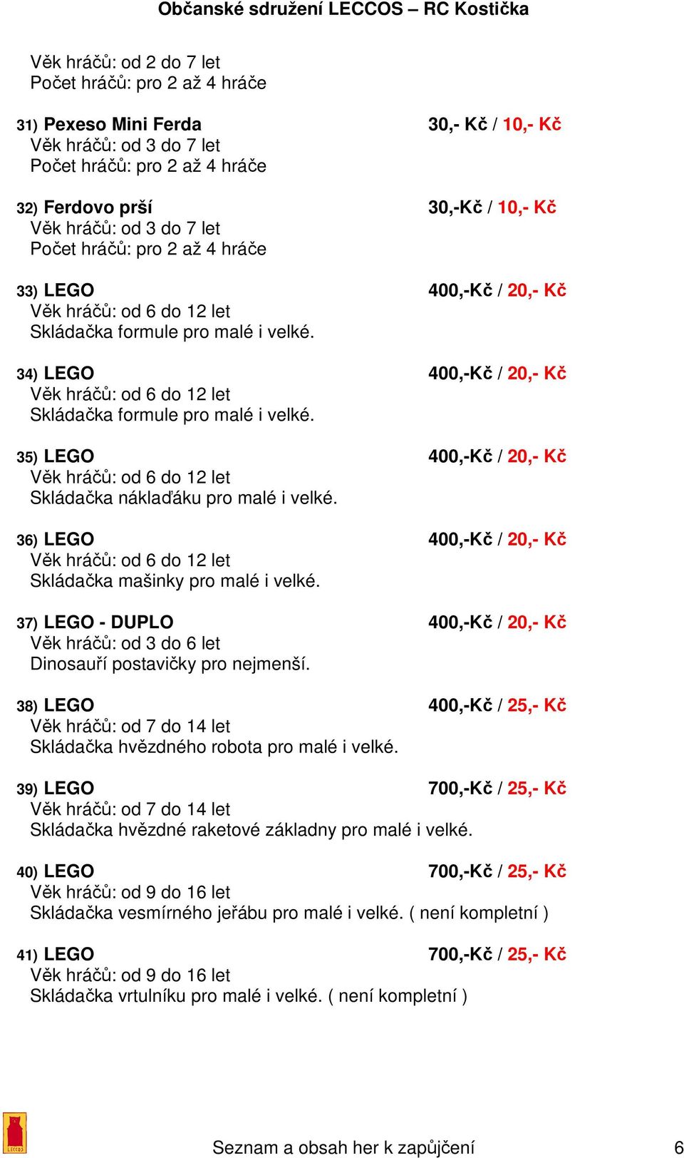 37) LEGO - DUPLO 400,-Kč / 20,- Kč Věk hráčů: od 3 do 6 let Dinosauří postavičky pro nejmenší. 38) LEGO 400,-Kč / 25,- Kč Věk hráčů: od 7 do 14 let Skládačka hvězdného robota pro malé i velké.
