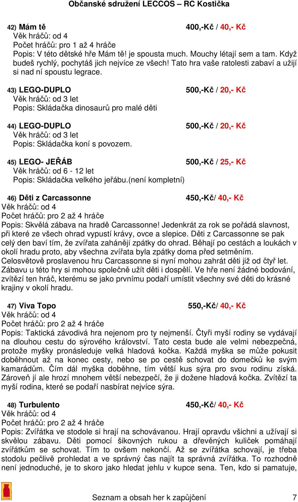 43) LEGO-DUPLO 500,-Kč / 20,- Kč Věk hráčů: od 3 let Popis: Skládačka dinosaurů pro malé děti 44) LEGO-DUPLO 500,-Kč / 20,- Kč Věk hráčů: od 3 let Popis: Skládačka koní s povozem.