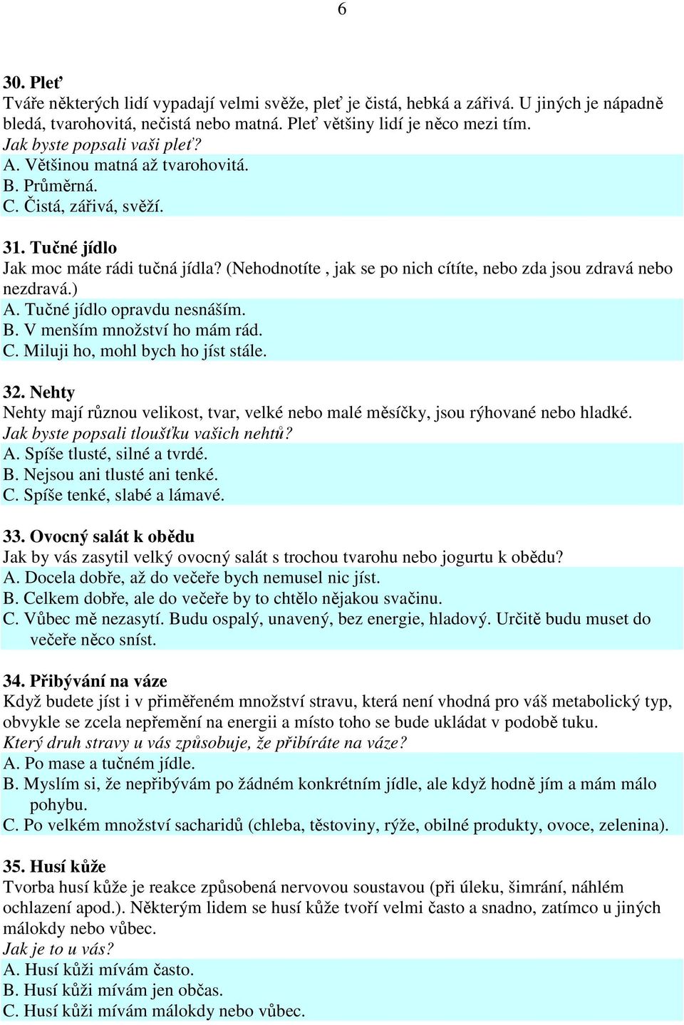 (Nehodnotíte, jak se po nich cítíte, nebo zda jsou zdravá nebo nezdravá.) A. Tučné jídlo opravdu nesnáším. B. V menším množství ho mám rád. C. Miluji ho, mohl bych ho jíst stále. 32.