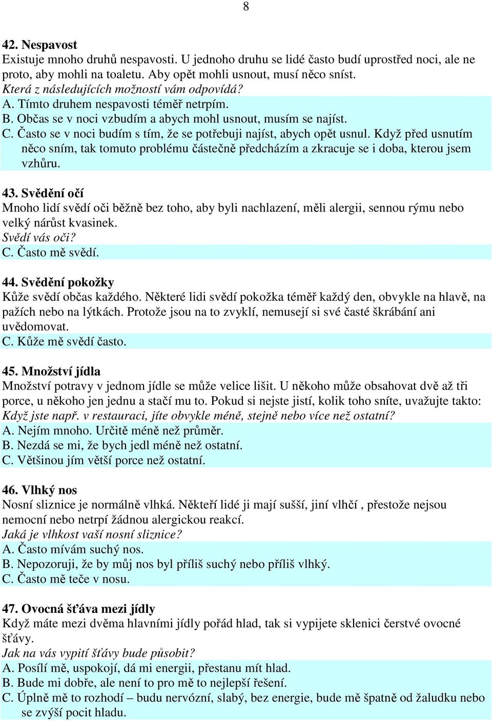 Často se v noci budím s tím, že se potřebuji najíst, abych opět usnul. Když před usnutím něco sním, tak tomuto problému částečně předcházím a zkracuje se i doba, kterou jsem vzhůru. 43.