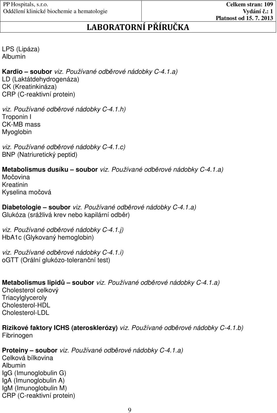 Používané odběrové nádobky C-4.1.a) Glukóza (srážlivá krev nebo kapilární odběr) viz. Používané odběrové nádobky C-4.1.j) HbA1c (Glykovaný hemoglobin) viz. Používané odběrové nádobky C-4.1.i) ogtt (Orální glukózo-toleranční test) Metabolismus lipidů soubor viz.