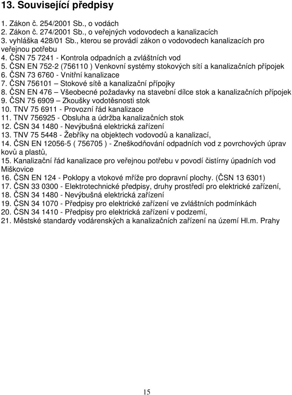 ČSN EN 752-2 (756110 ) Venkovní systémy stokových sítí a kanalizačních přípojek 6. ČSN 73 6760 - Vnitřní kanalizace 7. ČSN 756101 Stokové sítě a kanalizační přípojky 8.