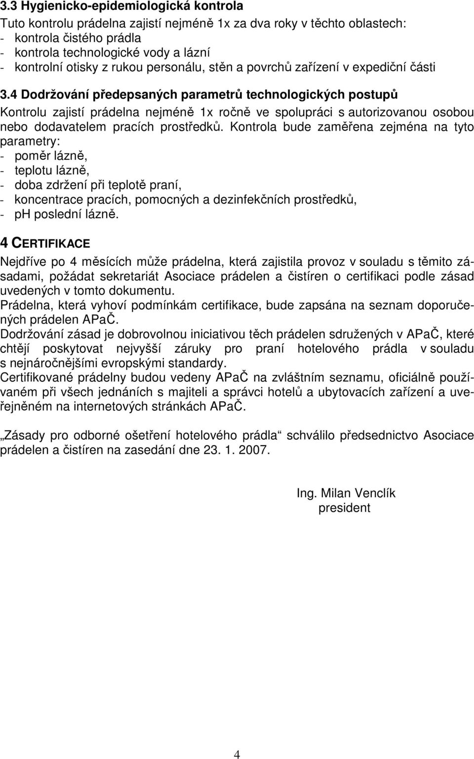 4 Dodržování předepsaných parametrů technologických postupů Kontrolu zajistí prádelna nejméně 1x ročně ve spolupráci s autorizovanou osobou nebo dodavatelem pracích prostředků.