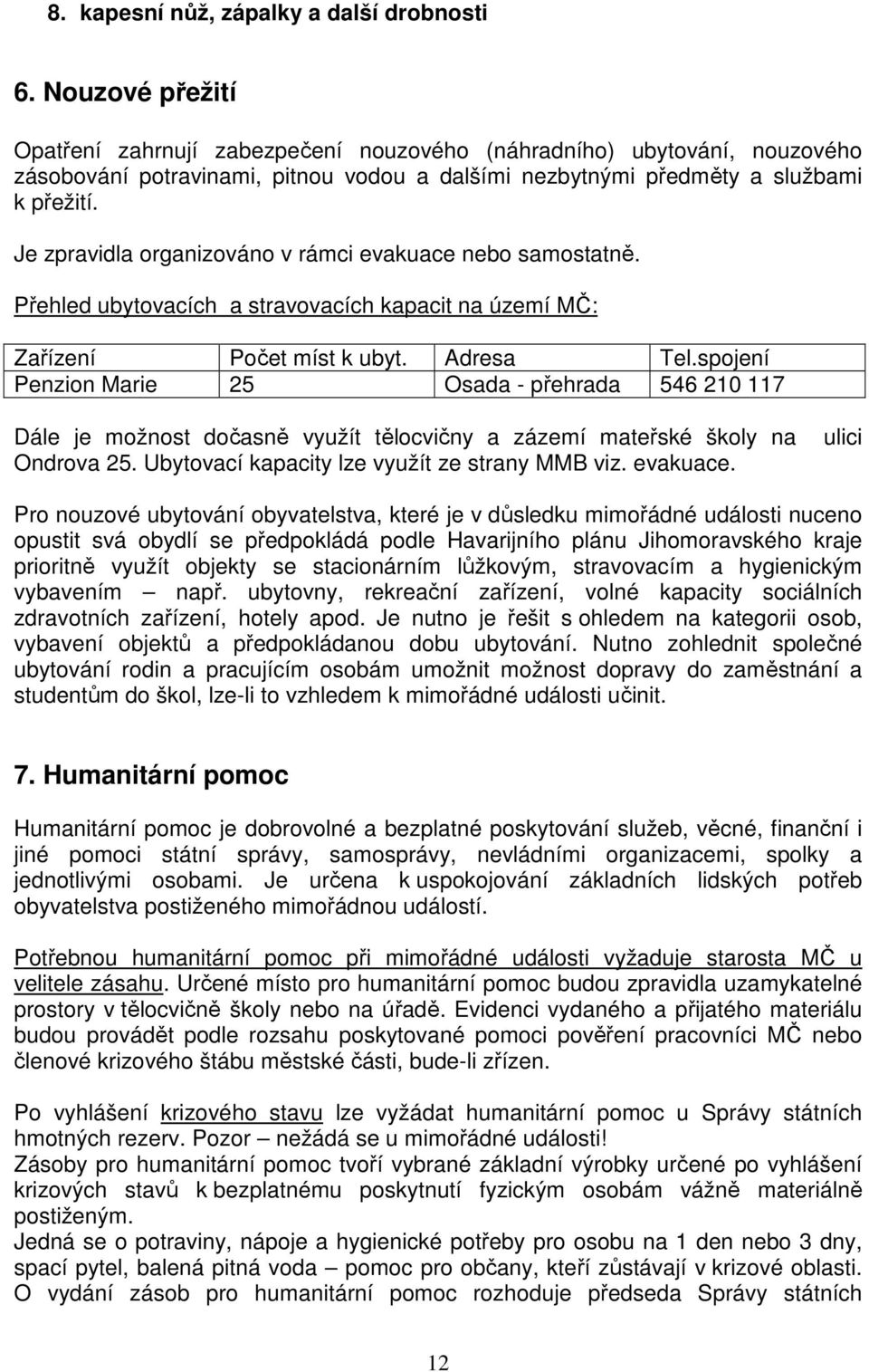 Je zpravidla organizováno v rámci evakuace nebo samostatně. Přehled ubytovacích a stravovacích kapacit na území MČ: Zařízení Počet míst k ubyt. Adresa Tel.